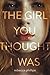 The Girl You Thought I Was by Rebecca Phillips The Girl You Thought I Was by Rebecca Phillips