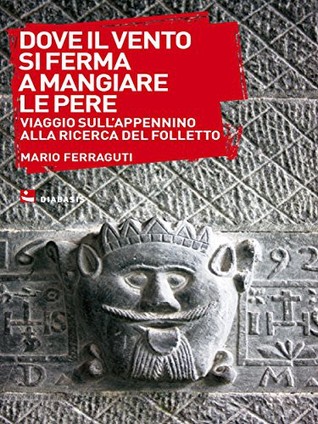 Dove il vento si ferma a mangiare le pere: Viaggio sull'Appennino alla ricerca del folletto
