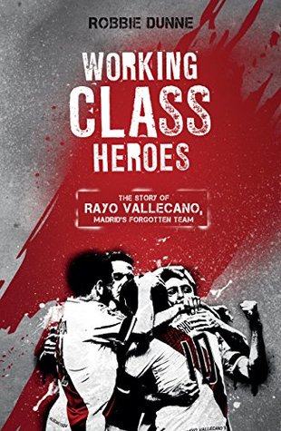Working Class Heroes: The Story of Rayo Vallecano, Madrid's Forgotten Team (Kindle Edition)