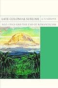 Late Colonial Sublime: Neo-Epics and the End of Romanticism (Volume 29)