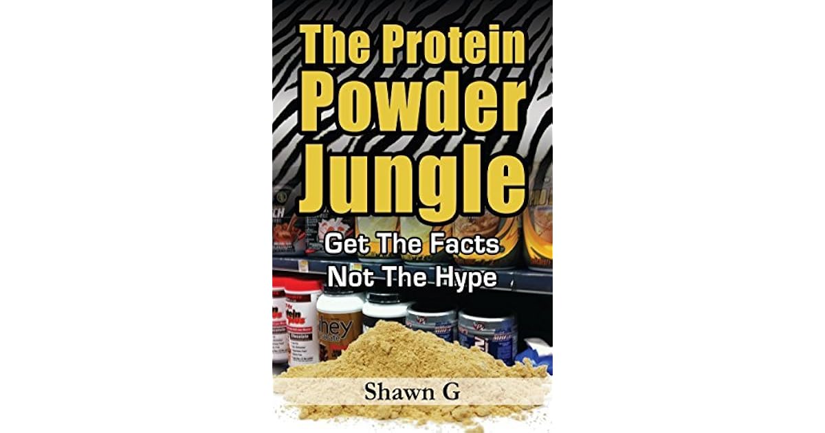 The Protein Powder Jungle Get The Facts Not The Hype by Shawn G.