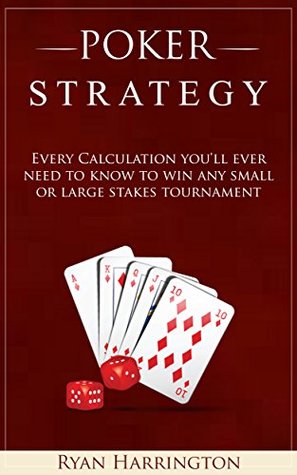 Poker Strategy: Every Calculation you'll ever need to know to win any small or large stakes tournament (Kindle Edition)
