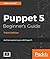 Puppet 5 Beginner's Guide - Third Edition: Go from newbie to pro with Puppet 5