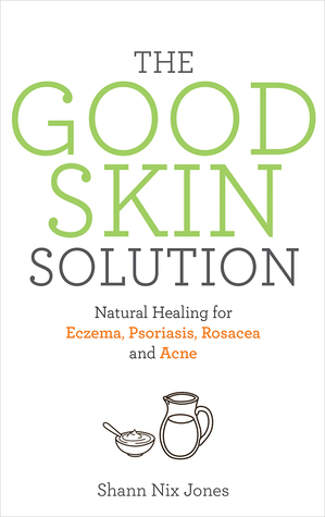 The Good Skin Solution: Natural Healing for Eczema, Psoriasis, Rosacea and Acne
