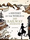 History of the World in 500 Railway Journeys by Sarah  Baxter