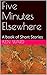 Five Minutes Elsewhere : A book of Short Stories