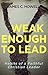 Weak Enough to Lead: What the Bible Tells Us about Powerful Leadership