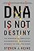 DNA Is Not Destiny: The Remarkable, Completely Misunderstood Relationship between You and Your Genes