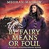 By Fairy Means or Foul by Meghan Maslow