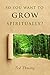 So You Want To Grow Spiritu...