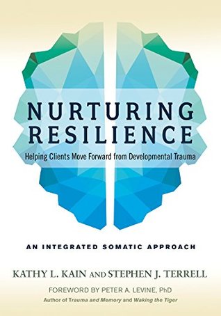 Nurturing Resilience: Helping Clients Move Forward from Developmental Trauma-An Integrative Somatic Approach (Kindle Edition)