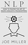 NLP: How To Master The Art Of Neuro Linguistic Programming (Human Behaviour)