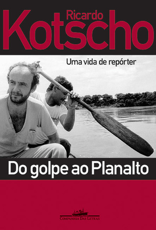 Do Golpe Ao Planalto: Uma Vida De Repórter