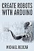 CREATE ROBOTS WITH ARDUINO