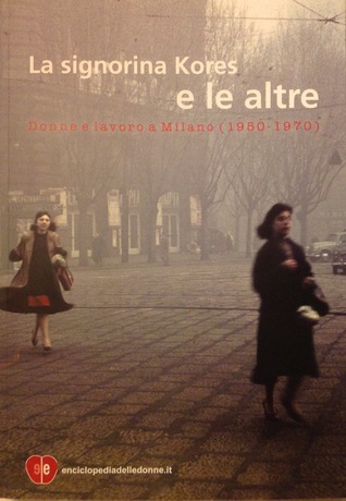 La signorina Kores e le altre. Donne e lavoro a Milano (1950-1970)