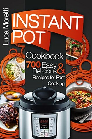 Instant Pot Cookbook: Top 700 Delicious & Easy Instant Pot Recipes that Cook Fast (The Healthy Electric Pressure Cooker Series)