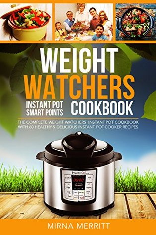 Weight Watchers Instant Pot Smart Points Cookbook: The Complete Weight Watchers Instant Pot Cookbook - with 60 Healthy & Delicious Instant Pot Cooker Recipes