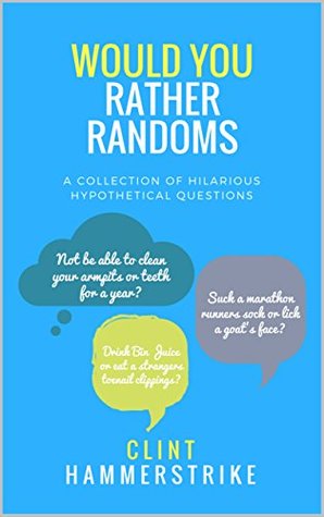 Would You Rather Randoms: A collection of hilarious hypothetical questions (Clint Hammerstrike Asks Book 1)