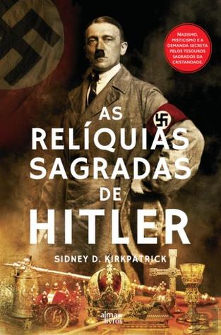 As Relíquias Sagradas de Hitler Nazismo, misticismo e a demanda secreta pelos tesouros sagrados da cristandade