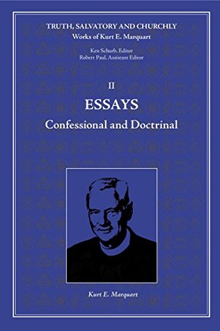 Essays: Confessional and Doctrinal: Volume II (Truth, Salvatory and Churchly: Works of Kurt E. Marquart Book 2)