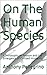 On The Human Species: A Philosophy on Reason and the Emergence of Civilized Humanity