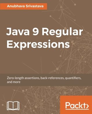 Java 9 Regular Expressions: A hands-on guide to implement zero-length assertions, back-references, quantifiers, and many more (Paperback)