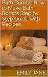 Bath Bombs: How to Make Beautiful Bath Bombs at Home Step by Step Guide with Recipes (Bath Bomb Recipe Book, Beauty Products, Homemade Organic Bath Bombs)