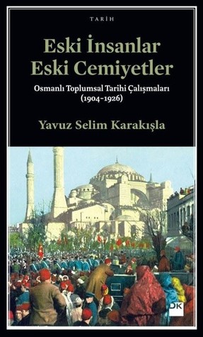 Eski İnsanlar Eski Cemiyetler: Osmanlı Toplumsal Tarihi Çalışmaları (1904-1926)