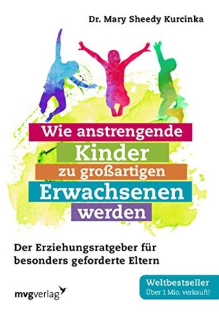 Wie anstrengende Kinder zu großartigen Erwachsenen werden: Der Erziehungsratgeber für besonders geforderte Eltern (German Edition)