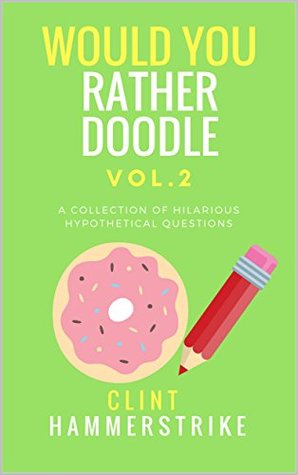 Would You Rather Doodle Vol.2: A collection of hilarious hypothetical questions (Clint Hammerstrike Asks Book 4)