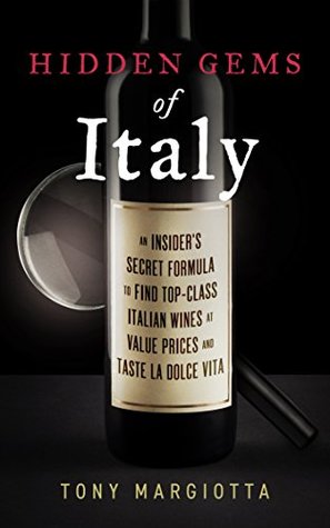 Hidden Gems of Italy: An Insider's Secret Formula To Find Top-Class Italian Wines At Value Prices And Taste La Dolce Vita
