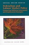 Federalism and Labour Market Policy: Comparing Different Governance and Employment Strategies (Queen's Policy Studies Series) (Volume 83) Federalism and Labour Market Policy: Comparing Different Governance and Employment Strategies (Queen's Policy Studies Series) (Volume 83)