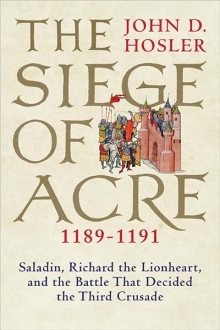 The Siege of Acre, 1189-1191: Saladin, Richard the Lionheart, and the Battle That Decided the Third Crusade