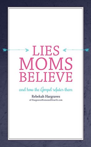 Lies Moms Believe: And How the Gospel Refutes Them (Kindle Edition)