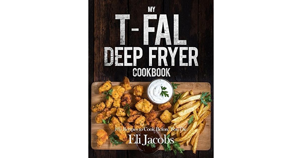 My Tfal Deep Fryer Cookbook 103 Recipes to Cook Before You Die by Eli