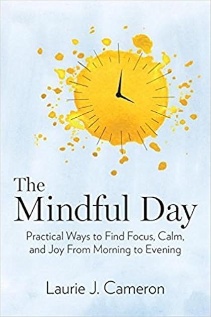 Mindful Day, The: Practical Ways to Find Focus, Calm, and Joy From Morning to Evening