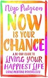 Book cover for Now Is Your Chance: A 30-Day Guide to Living Your Happiest Life Using Positive Psychology