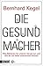 Die Gesundmacher: Was Bakterien für unseren Körper tun und wie wir sie dabei unterstützen können (German Edition)