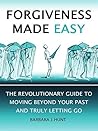 Forgiveness Made Easy: The Revolutionary Guide to Moving Beyond Your Past and Truly Letting Go