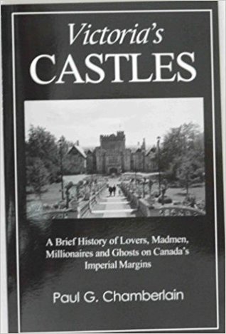 Victoria's Castles: A Brief History of Lovers, Madmen, Millionaires, and Ghosts on Canada's Imperial Margins