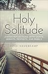 Holy Solitude: Lenten Reflections with Saints, Hermits, Prophets, and Rebels Holy Solitude: Lenten Reflections with Saints, Hermits, Prophets, and Rebels