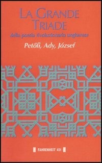 La grande triade della poesia rivoluzionaria ungherese. Petöfi, Ady, József.