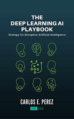 The Deep Learning AI Playbook: Strategy for Disruptive Artificial Intelligence (Kindle Edition)
