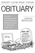 Don't Live for Your Obituary: Advice, Commentary and Personal Observations on Writing, 2008-2017