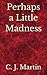 Perhaps a Little Madness