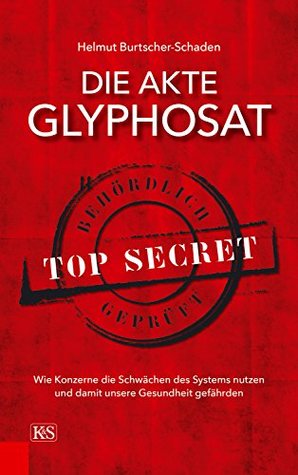 Die Akte Glyphosat: Wie Konzerne die Schwächen des Systems nutzen und damit unsere Gesundheit gefährden (German Edition)