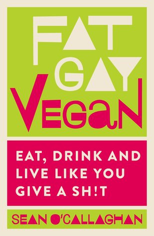 Fat, Gay Vegan - Eat, Drink and Live Like You Give a Sh!t