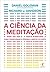 A Ciência da Meditação: Como Transformar o Cérebro, a Mente e o Corpo