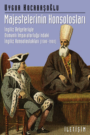 Majestelerinin Konsolosları: İngiliz Belgeleriyle Osmanlı İmparatorluğu'ndaki İngiliz Konsolosları (1580-1900)