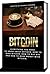 Bitcoin: Everything You Need to Know about Bitcoin, how to Mine Bitcoin, how to Buy BTC and how to Make Money with Bitcoin